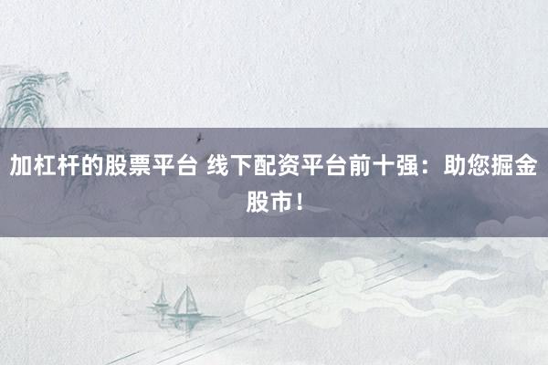 加杠杆的股票平台 线下配资平台前十强：助您掘金股市！