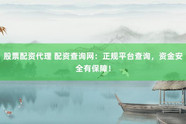 股票配资代理 配资查询网：正规平台查询，资金安全有保障！