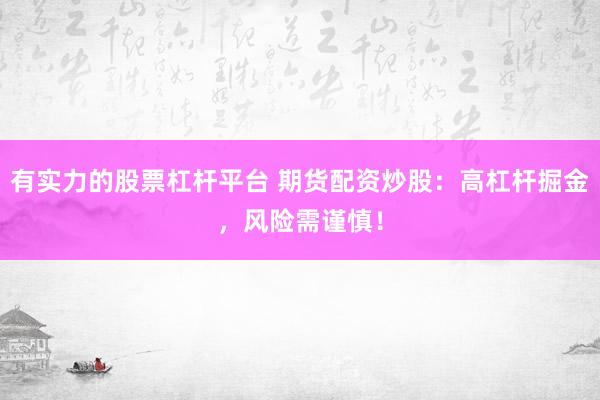 有实力的股票杠杆平台 期货配资炒股：高杠杆掘金，风险需谨慎！