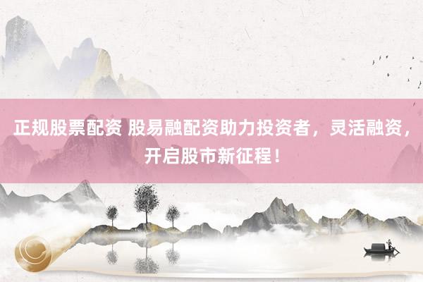 正规股票配资 股易融配资助力投资者，灵活融资，开启股市新征程！