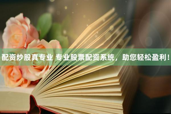配资炒股真专业 专业股票配资系统，助您轻松盈利！