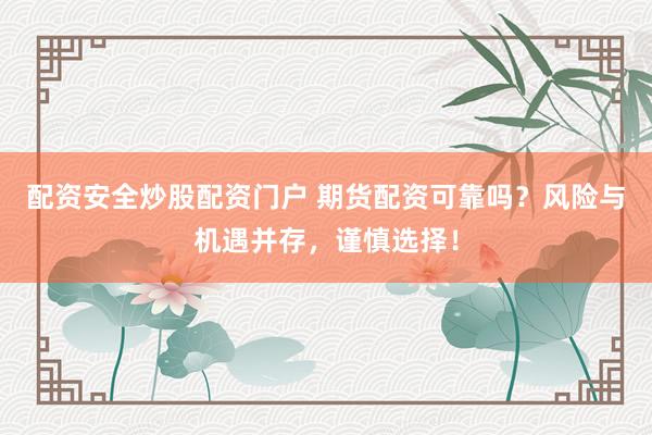 配资安全炒股配资门户 期货配资可靠吗？风险与机遇并存，谨慎选择！