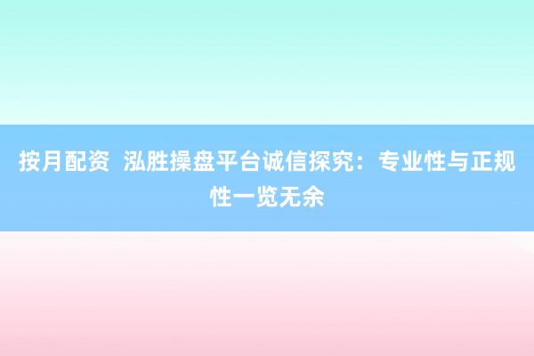 按月配资  泓胜操盘平台诚信探究：专业性与正规性一览无余