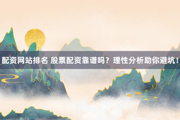 配资网站排名 股票配资靠谱吗？理性分析助你避坑！