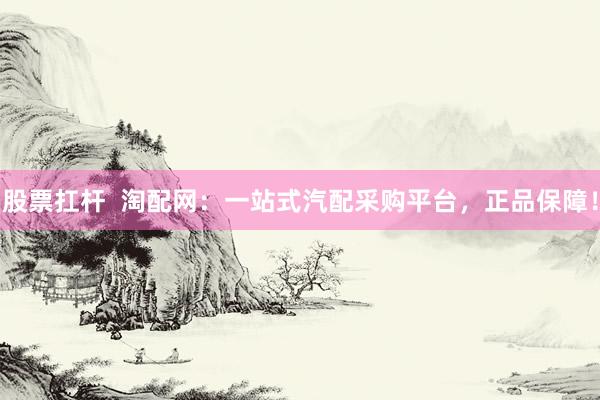 股票扛杆  淘配网：一站式汽配采购平台，正品保障！