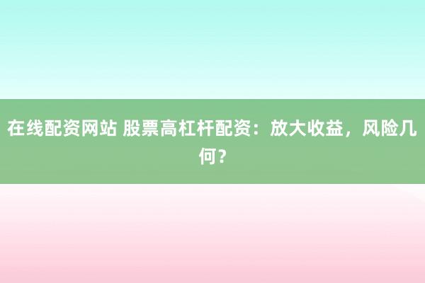 在线配资网站 股票高杠杆配资：放大收益，风险几何？
