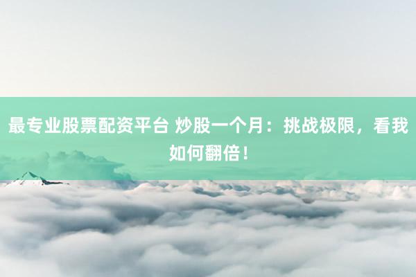 最专业股票配资平台 炒股一个月：挑战极限，看我如何翻倍！