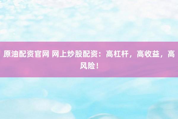 原油配资官网 网上炒股配资：高杠杆，高收益，高风险！