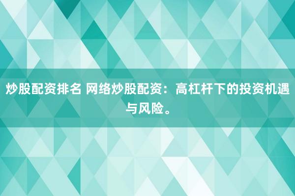 炒股配资排名 网络炒股配资：高杠杆下的投资机遇与风险。