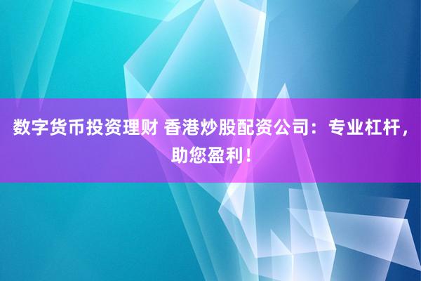 数字货币投资理财 香港炒股配资公司：专业杠杆，助您盈利！