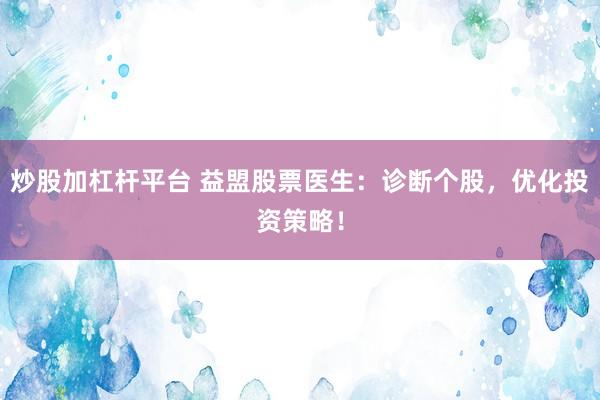 炒股加杠杆平台 益盟股票医生：诊断个股，优化投资策略！