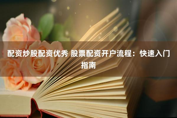 配资炒股配资优秀 股票配资开户流程：快速入门指南