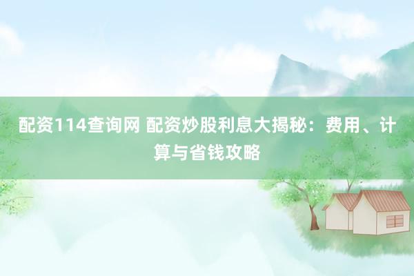 配资114查询网 配资炒股利息大揭秘：费用、计算与省钱攻略