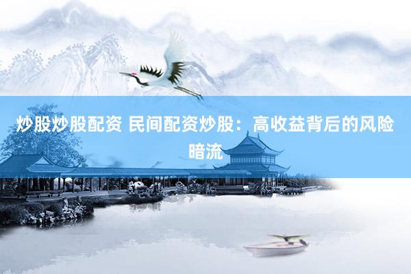炒股炒股配资 民间配资炒股：高收益背后的风险暗流