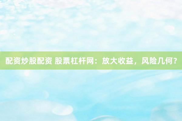配资炒股配资 股票杠杆网：放大收益，风险几何？