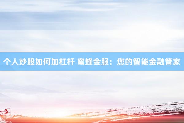 个人炒股如何加杠杆 蜜蜂金服：您的智能金融管家