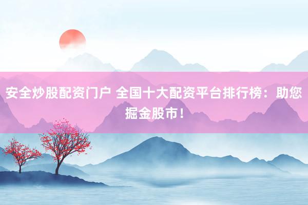 安全炒股配资门户 全国十大配资平台排行榜:助您掘金股市!