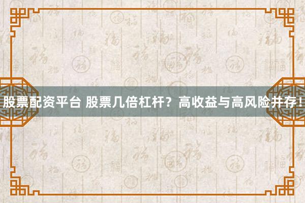 股票配资平台 股票几倍杠杆?高收益与高风险并存!