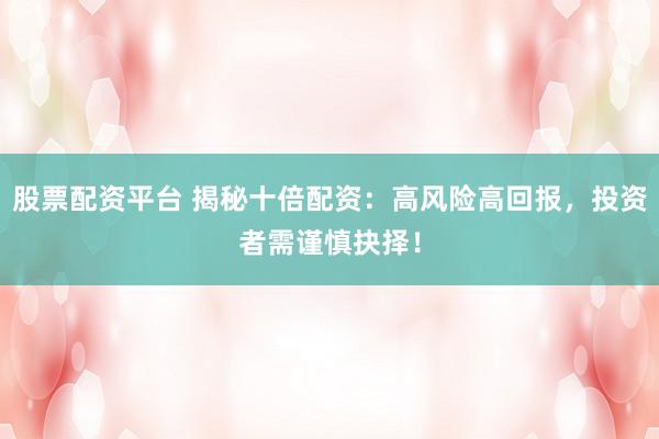 股票配资平台 揭秘十倍配资:高风险高回报,投资者需谨慎抉择!