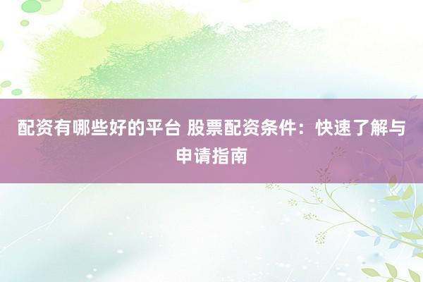 配资有哪些好的平台 股票配资条件:快速了解与申请指南
