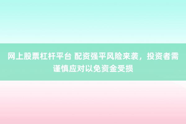 网上股票杠杆平台 配资强平风险来袭,投资者需谨慎应对以免资金受损