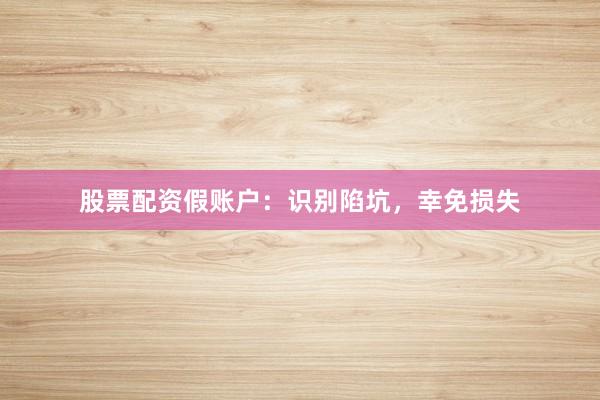 股票配资假账户:识别陷坑,幸免损失