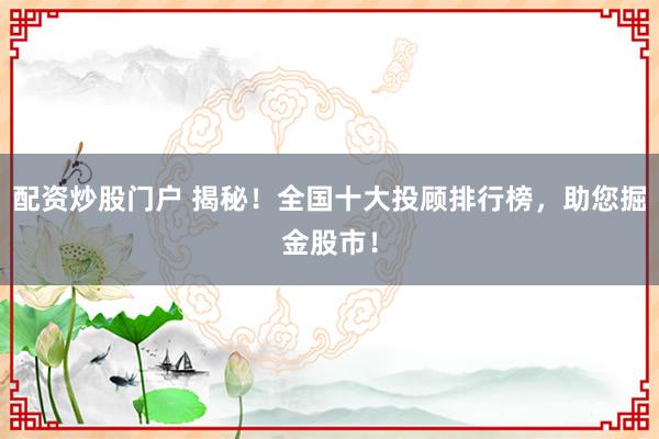 配资炒股门户 揭秘！全国十大投顾排行榜，助您掘金股市！