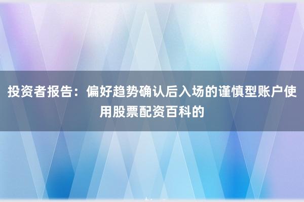 投资者报告:偏好趋势确认后入场的谨慎型账户使用股票配资百科的