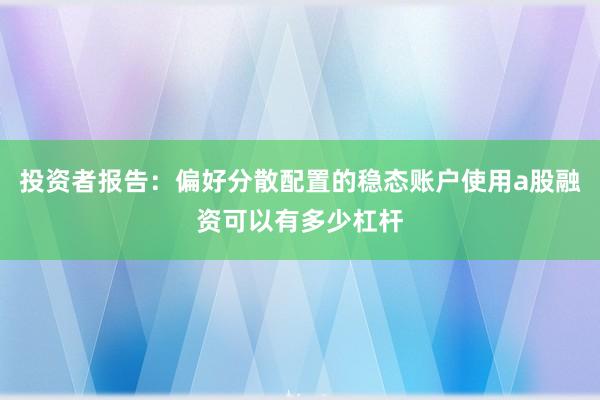 投资者报告：偏好分散配置的稳态账户使用a股融资可以有多少杠杆