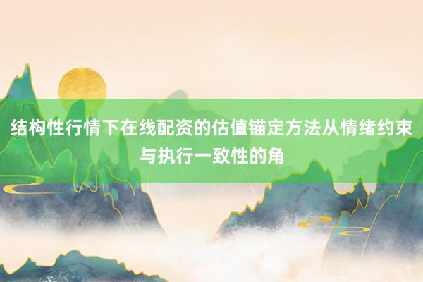 结构性行情下在线配资的估值锚定方法从情绪约束与执行一致性的角