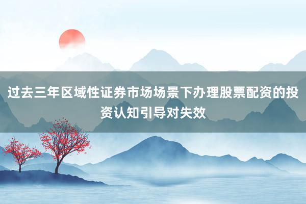 过去三年区域性证券市场场景下办理股票配资的投资认知引导对失效