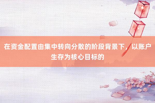 在资金配置由集中转向分散的阶段背景下，以账户生存为核心目标的