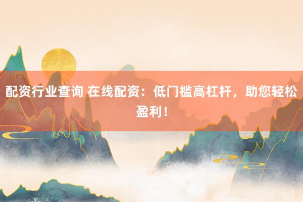 配资行业查询 在线配资：低门槛高杠杆，助您轻松盈利！