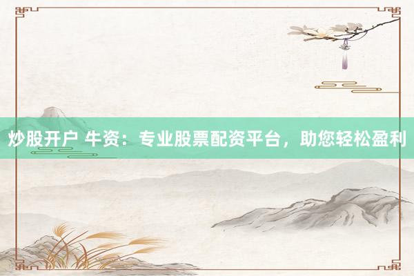 炒股开户 牛资:专业股票配资平台,助您轻松盈利