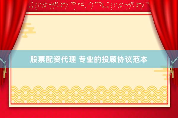 股票配资代理 专业的投顾协议范本