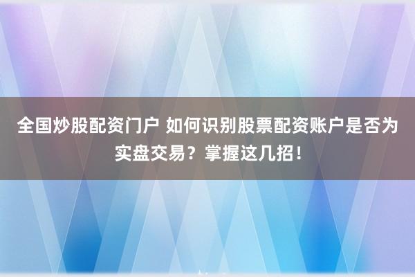 全国炒股配资门户 如何识别股票配资账户是否为实盘交易?掌握这几招!