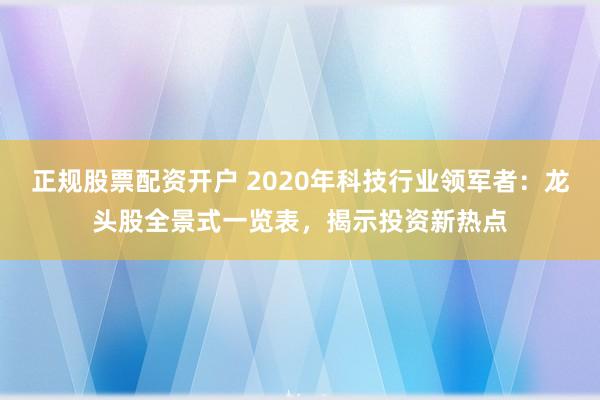 正规股票配资开户 2020年科技行业领军者:龙头股全景式一览表,揭示投资新热点