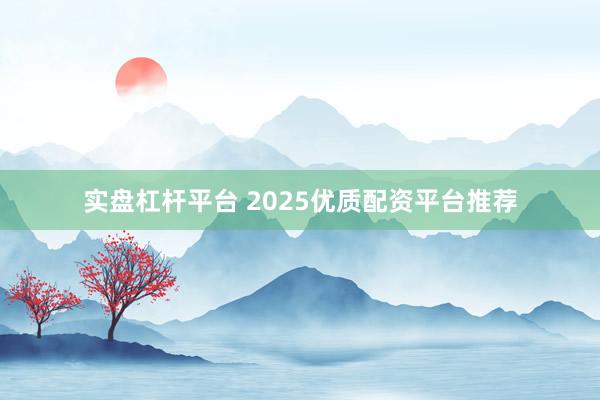 实盘杠杆平台 2025优质配资平台推荐