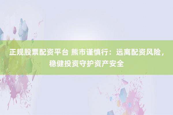 正规股票配资平台 熊市谨慎行：远离配资风险，稳健投资守护资产安全