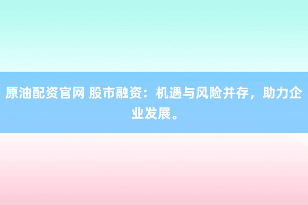 原油配资官网 股市融资：机遇与风险并存，助力企业发展。