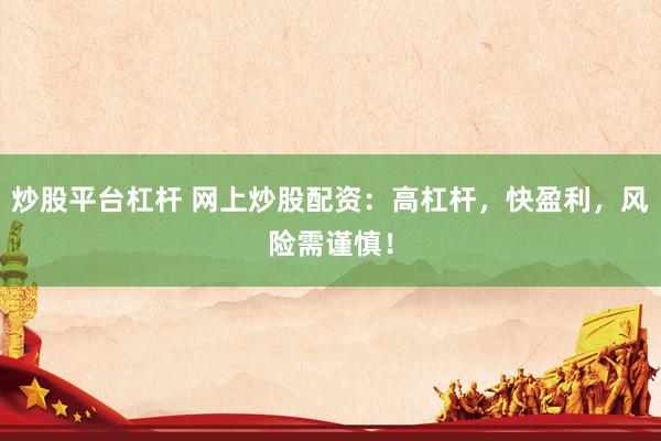 炒股平台杠杆 网上炒股配资:高杠杆,快盈利,风险需谨慎!