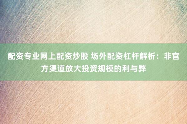 配资专业网上配资炒股 场外配资杠杆解析：非官方渠道放大投资规模的利与弊