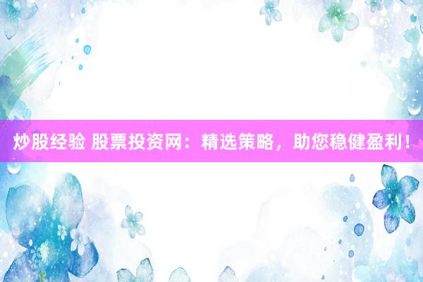 炒股经验 股票投资网：精选策略，助您稳健盈利！