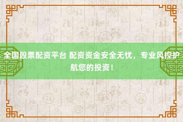全国股票配资平台 配资资金安全无忧,专业风控护航您的投资!